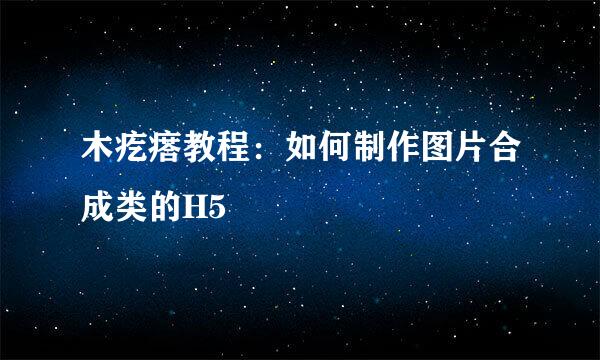木疙瘩教程：如何制作图片合成类的H5