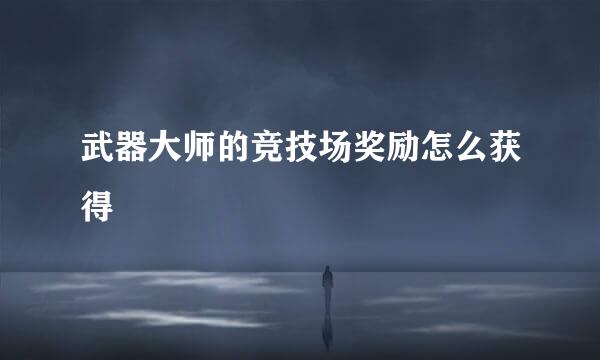 武器大师的竞技场奖励怎么获得
