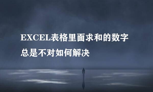 EXCEL表格里面求和的数字总是不对如何解决