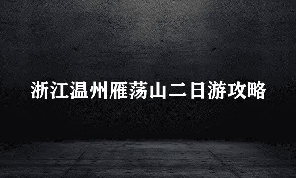 浙江温州雁荡山二日游攻略