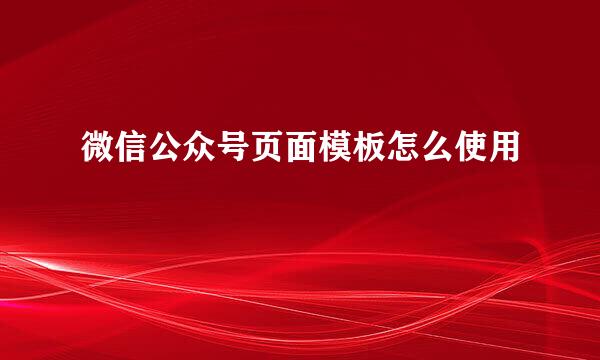 微信公众号页面模板怎么使用