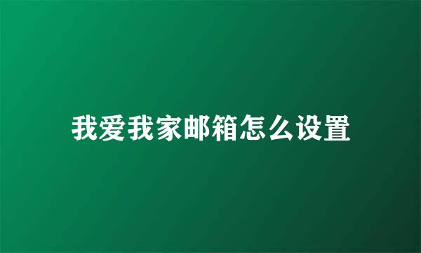 我爱我家邮箱怎么设置