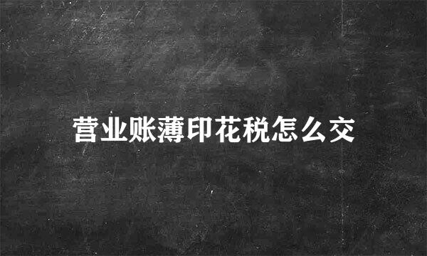 营业账薄印花税怎么交