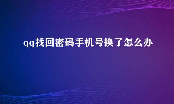 qq找回密码手机号换了怎么办