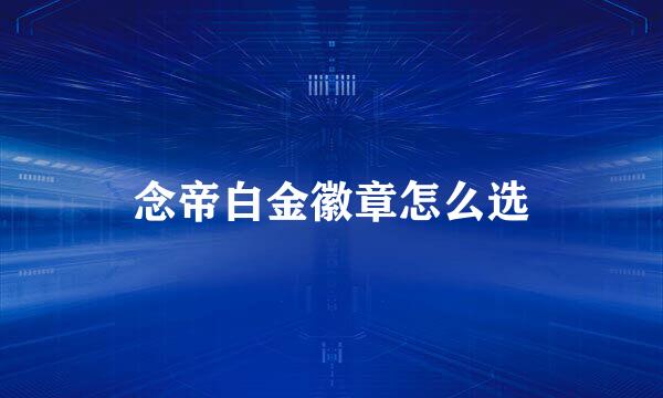念帝白金徽章怎么选