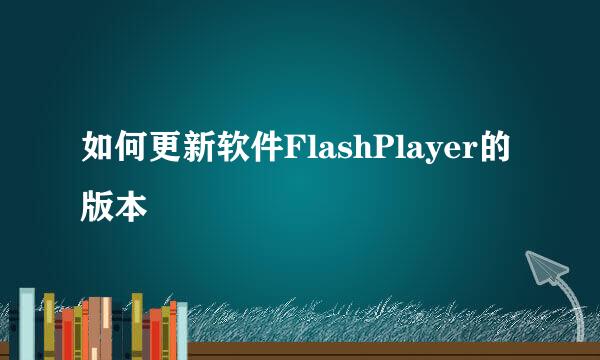 如何更新软件FlashPlayer的版本