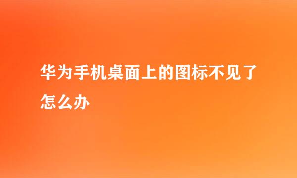 华为手机桌面上的图标不见了怎么办