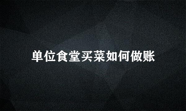 单位食堂买菜如何做账