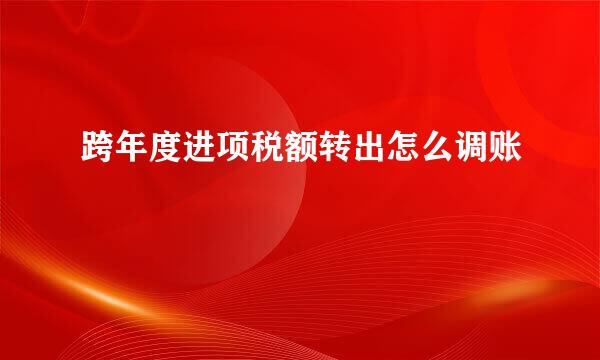 跨年度进项税额转出怎么调账