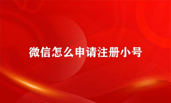 微信怎么申请注册小号