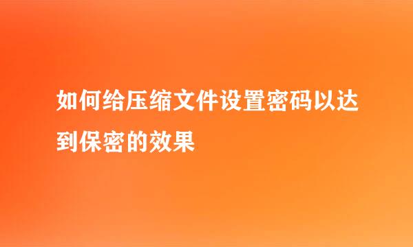 如何给压缩文件设置密码以达到保密的效果