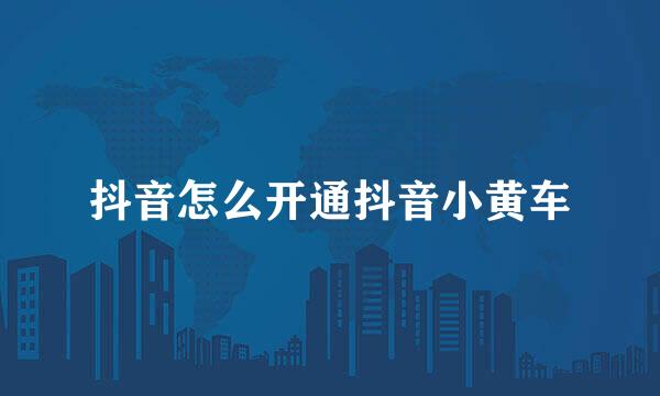 抖音怎么开通抖音小黄车
