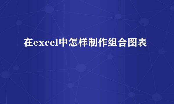 在excel中怎样制作组合图表