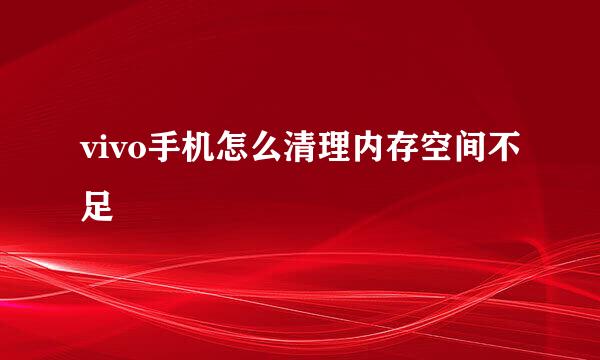 vivo手机怎么清理内存空间不足