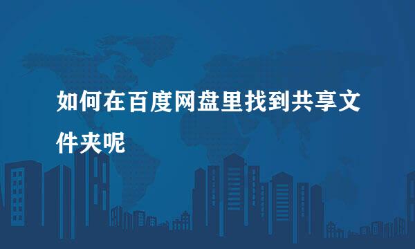 如何在百度网盘里找到共享文件夹呢