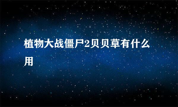 植物大战僵尸2贝贝草有什么用
