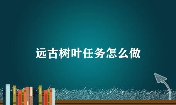 远古树叶任务怎么做
