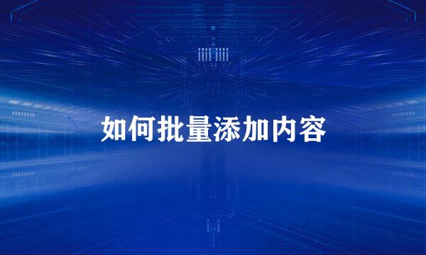 如何批量添加内容