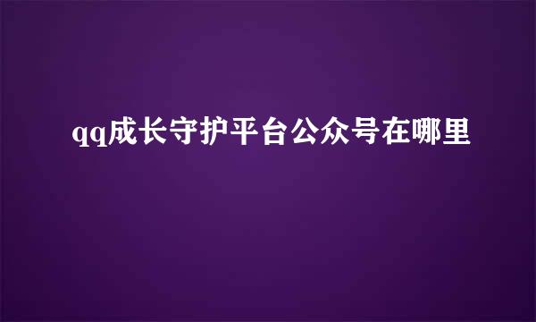 qq成长守护平台公众号在哪里