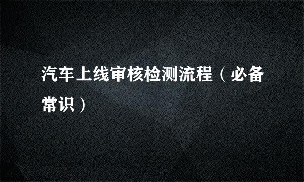 汽车上线审核检测流程（必备常识）