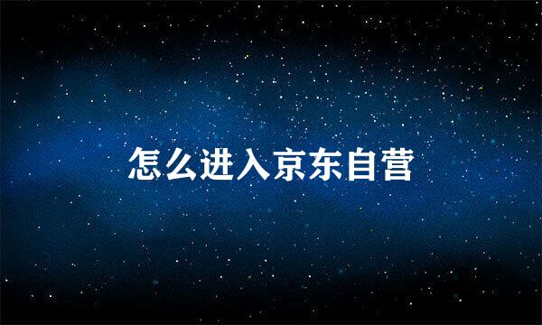 怎么进入京东自营