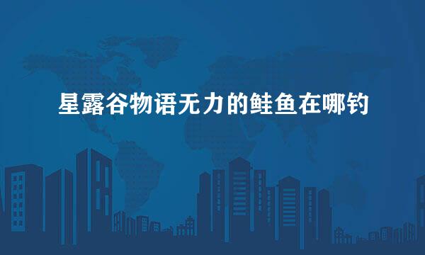 星露谷物语无力的鲑鱼在哪钓