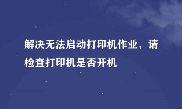 解决无法启动打印机作业，请检查打印机是否开机