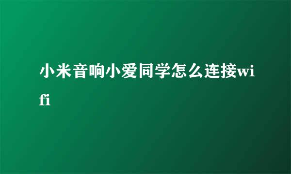 小米音响小爱同学怎么连接wifi