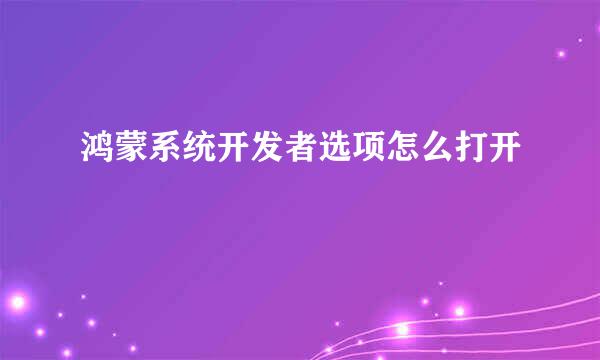 鸿蒙系统开发者选项怎么打开