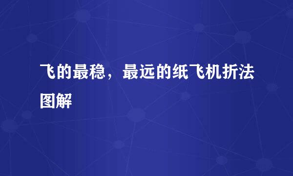 飞的最稳，最远的纸飞机折法图解