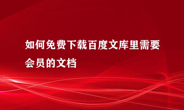 如何免费下载百度文库里需要会员的文档