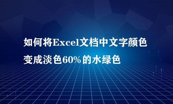 如何将Excel文档中文字颜色变成淡色60%的水绿色