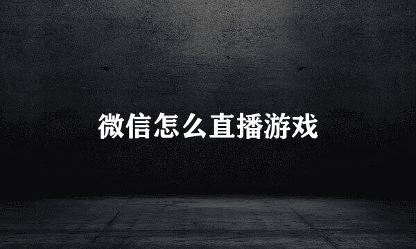 微信怎么直播游戏