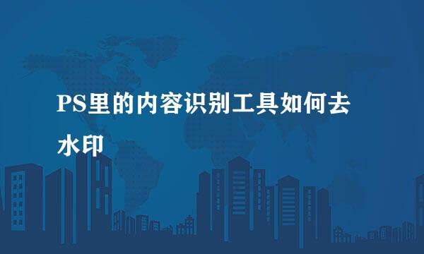 PS里的内容识别工具如何去水印