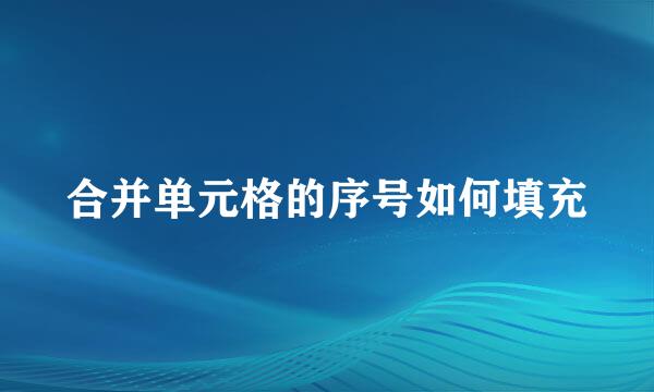 合并单元格的序号如何填充
