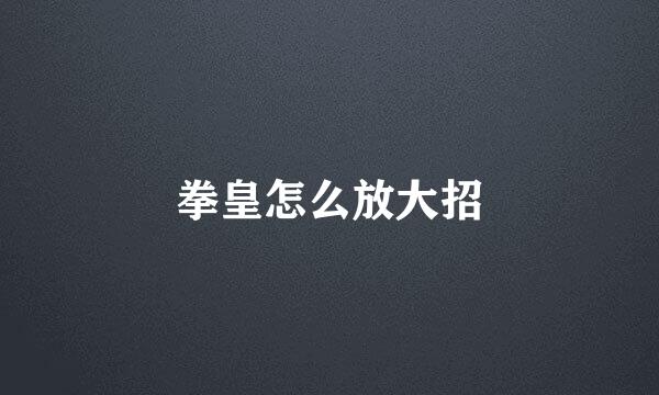 拳皇怎么放大招