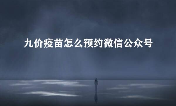 九价疫苗怎么预约微信公众号