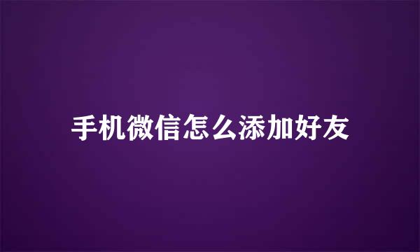 手机微信怎么添加好友