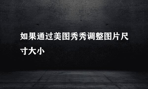 如果通过美图秀秀调整图片尺寸大小