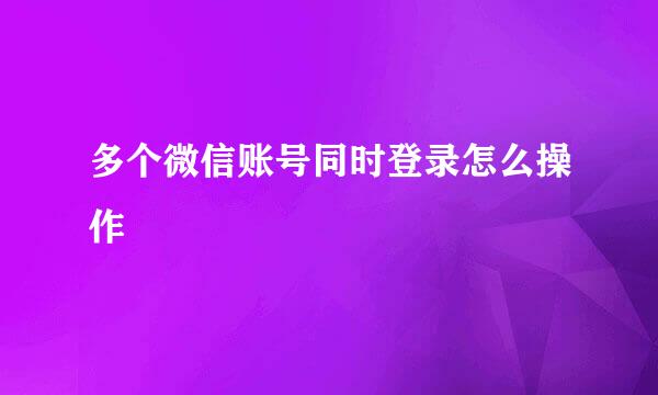 多个微信账号同时登录怎么操作