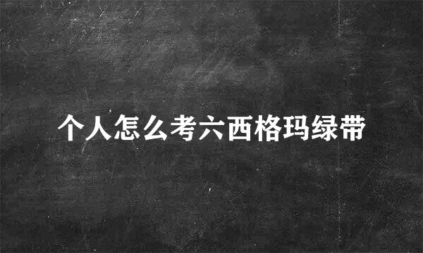 个人怎么考六西格玛绿带