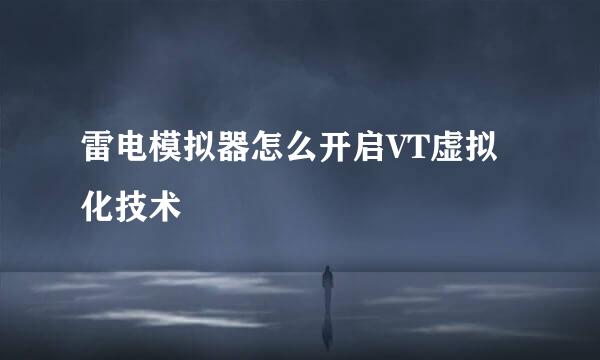 雷电模拟器怎么开启VT虚拟化技术