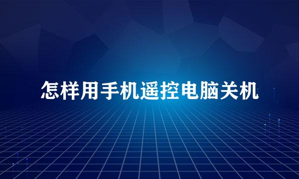 怎样用手机遥控电脑关机