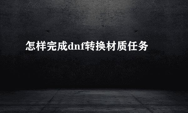 怎样完成dnf转换材质任务