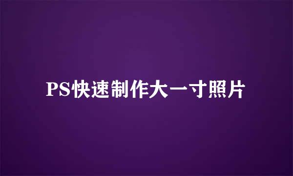 PS快速制作大一寸照片