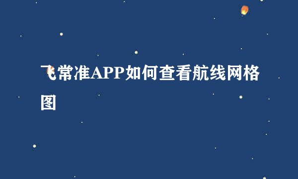 飞常准APP如何查看航线网格图
