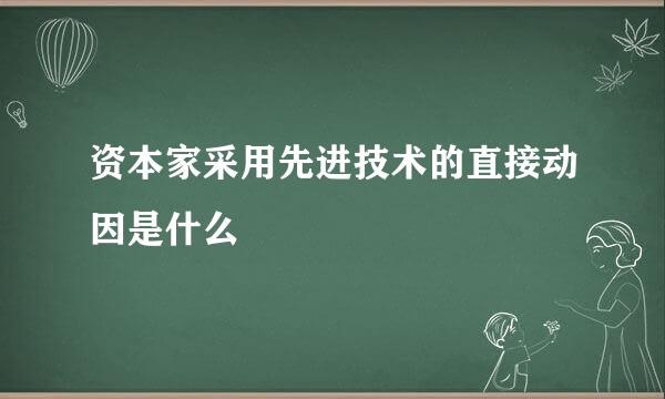 资本家采用先进技术的直接动因是什么