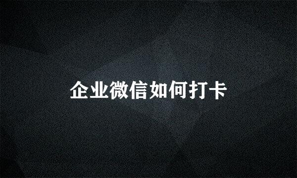 企业微信如何打卡