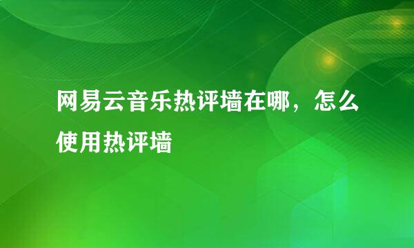 网易云音乐热评墙在哪，怎么使用热评墙