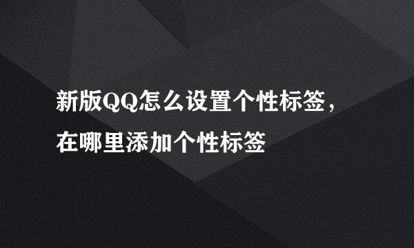 新版QQ怎么设置个性标签，在哪里添加个性标签